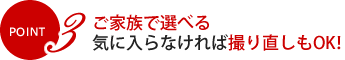 POINT3 ご家族で選べる気に入らなければ撮り直しもOK！