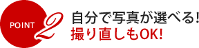 POINT2 自分で写真が選べる！撮り直しもOK！